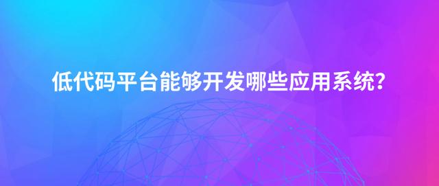 最近被炒熱的“低代碼平臺(tái)”，它究竟能開發(fā)出哪些應(yīng)用軟件？（低代碼開發(fā)平臺(tái)介紹）